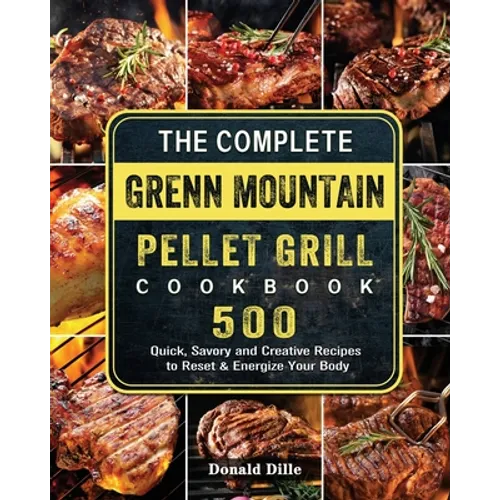 The Complete Green Mountain Pellet Grill Cookbook: 500 Quick, Savory and Creative Recipes to Reset & Energize Your Body