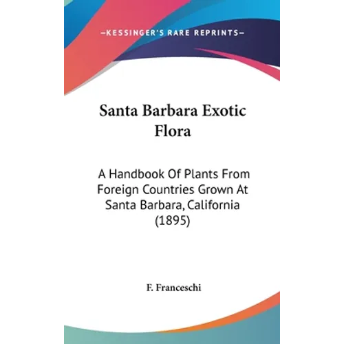 Santa Barbara Exotic Flora: A Handbook Of Plants From Foreign Countries Grown At Santa Barbara, California (1895)