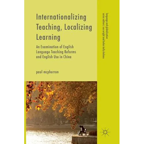 Internationalizing Teaching, Localizing Learning: An Examination of English Language Teaching Reforms and English Use in China