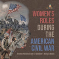 Women's Roles During the American Civil War Women Patriots Grade 5 Children's Military Books