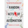Random Acts of Automation: How to Fight Back When Automation Threatens Your Work, Your Life, and Everything You Do