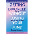 Getting Divorced Without Losing Your Mind: How to Manage Your Stress, Your Ex, Your Budget, and Get What You Need in Your Divorce