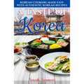 A Taste of Korea: Korean Cooking Made Easy with Authentic Korean Recipes