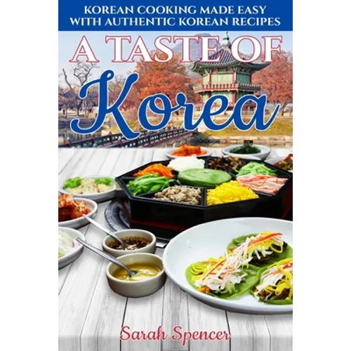 A Taste of Korea: Korean Cooking Made Easy with Authentic Korean Recipes