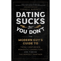 Dating Sucks, But You Don't: The Modern Guy's Guide to Total Confidence, Romantic Connection, and Finding the Perfect Partner