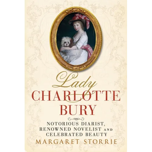 Lady Charlotte Bury: Notorious Diarist, Renowned Novelist and Celebrated Beauty