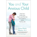 You and Your Anxious Child: Free Your Child from Fears and Worries and Create a Joyful Family Life