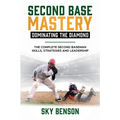Second Base Mastery Dominating the Diamond: The Complete Second Baseman Skills, Strategies, and Leadership (The Ultimate Baseball Mastery Series Maste
