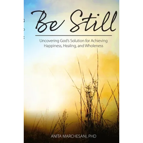 Be Still: Uncovering God's Solution for Achieving Happiness, Healing, and Wholeness
