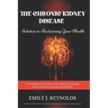 The Chronic Kidney Disease Solution to Reclaiming Your Health: A Comprehensive Guide to Protecting and Enhancing Kidney Function Naturally and Medical