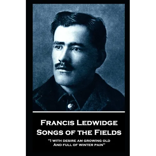 Francis Ledwidge - Songs of the Fields: "I with desire am growing old, And full of winter pain"