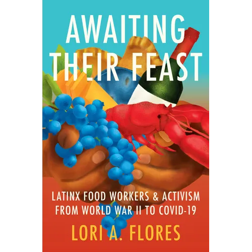 Awaiting Their Feast: Latinx Food Workers and Activism from World War II to Covid-19