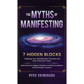 The Myths of Manifesting: 7 Hidden Blocks Stopping Your Manifestation Success and How to Remove Them - Debunking the Biggest Mistakes and Miscon