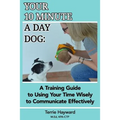 Your 10 Minute A Day Dog: A Training Guide to Using Your Time Wisely to Communicate Effectively with Your Pup