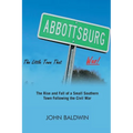Abbottsburg The Little Town That WAS: The Rise and Fall of a Small Southern Town Following the Civil War