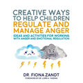 Creative Ways to Help Children Regulate and Manage Anger: Ideas and Activities for Working with Anger and Emotional Regulation