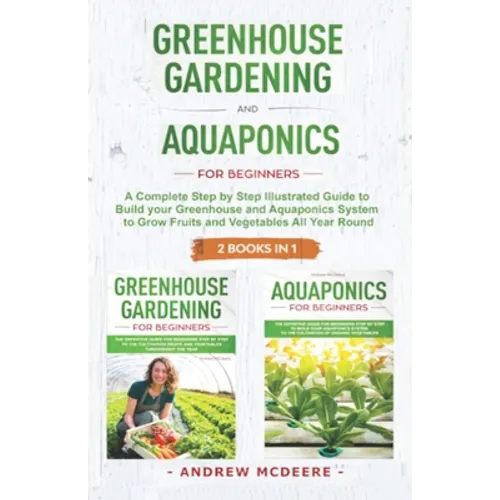 Greenhouse gardening and Aquaponics "2 BOOKS IN 1": The definitive guide for beginners to build a Greenhouse and Aquaponics system to growing fruits a