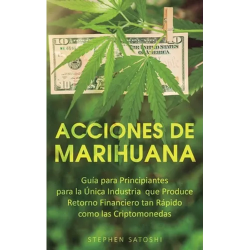 Acciones de Marihuana: Guía para Principiantes para la Única Industria que Produce Retorno Financiero tan Rápido como las Criptomonedas
