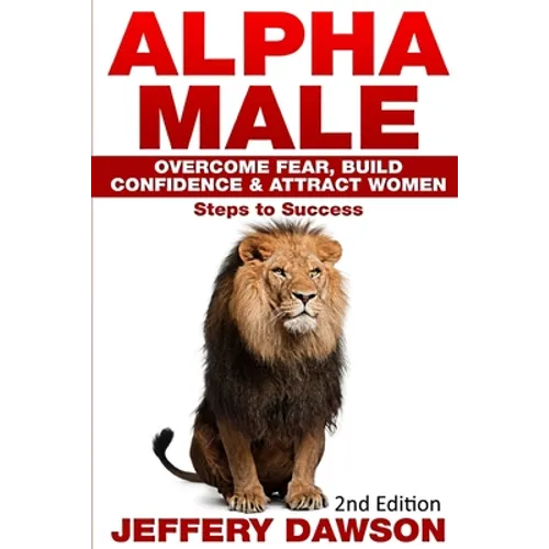 Alpha Male: Overcome Fear, Build Confidence & Attract Women: Steps To Success