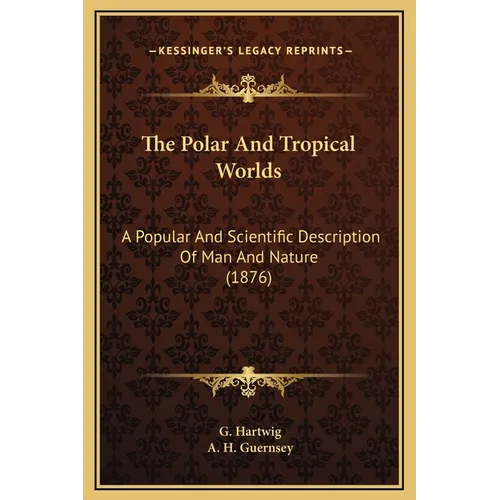 The Polar And Tropical Worlds: A Popular And Scientific Description Of Man And Nature (1876)