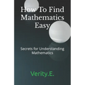 How To Find Mathematics Easy: - Secrets for Understanding Mathematics