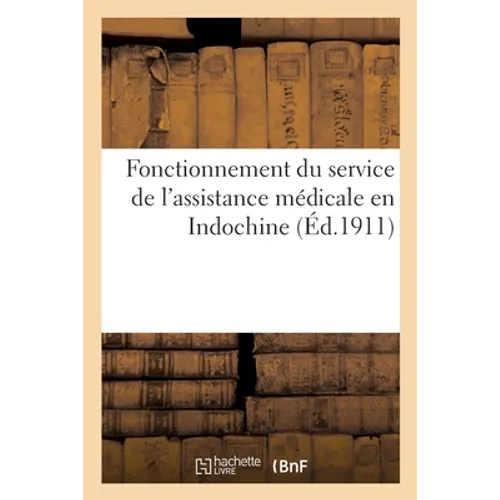 Gouvernement Général de l'Indochine. Fonctionnement Du Service de l'Assistance Médicale En Indochine