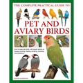 The Complete Practical Guide to Pet and Aviary Birds: How to Keep Pet Birds: With Expert Advice on Buying, Housing, Feeding, Handling, Breeding and Ex