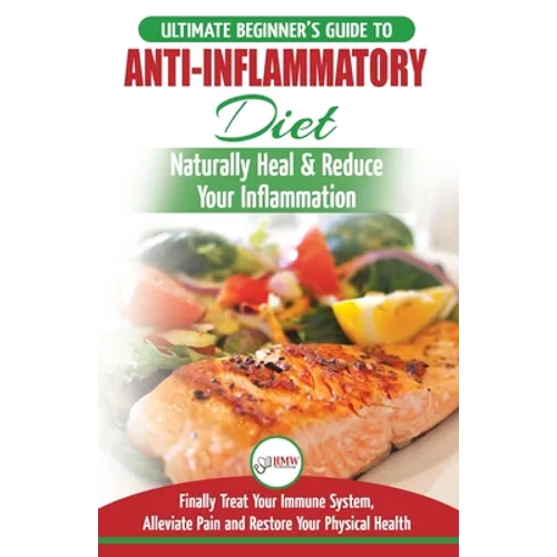 Anti-Inflammatory Diet: The Ultimate Beginner's Guide Plan & 20+ Proven Recipes To Naturally Heal Your Inflammation, Treat Immune System, Alleviate Pa