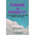 Forgive Or Forget It: Put the Stress on Success and Achieve Your Goals