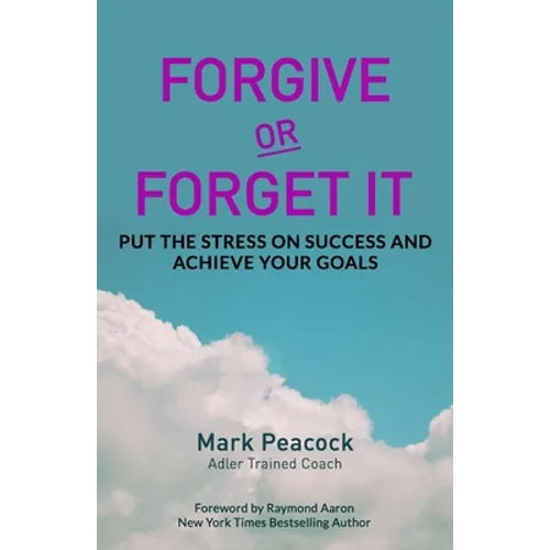 Forgive Or Forget It: Put the Stress on Success and Achieve Your Goals