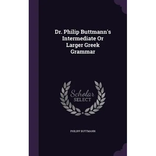 Dr. Philip Buttmann's Intermediate Or Larger Greek Grammar