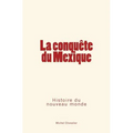 La conquête du Mexique: Histoire du nouveau monde
