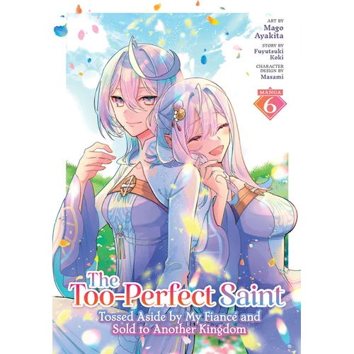 The Too-Perfect Saint: Tossed Aside by My Fiancã(c) and Sold to Another Kingdom (Manga) Vol. 6