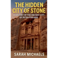 The Hidden City of Stone: A History of the Ancient City of Petra For Kids