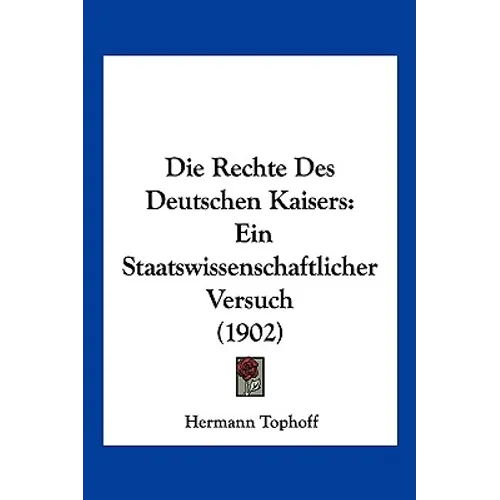 Die Rechte Des Deutschen Kaisers: Ein Staatswissenschaftlicher Versuch (1902)