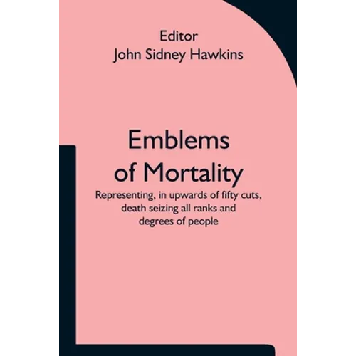 Emblems of Mortality; representing, in upwards of fifty cuts, death seizing all ranks and degrees of people