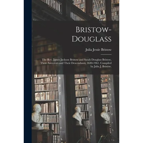 Bristow-Douglass; the Rev. James Jackson Bristow and Sarah Douglass Bristow, Their Ancestors and Their Descendants, 1640-1961. Compiled by Julia J. Br