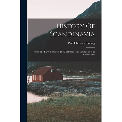 History Of Scandinavia: From The Early Times Of The Northmen And Vikings To The Present Day