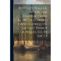 Rotulus Walliæ, Or, The Transactions Between Edward I. And Llewellyn, The Last Prince Of Wales, Ed. By Sir T.p