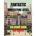 Fantastic Arhitecture Cities Coloring Book: Urban Designs Relaxation and Stress Relief For Adults, Amazing and Fun Buildings Structure
