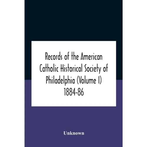 Records Of The American Catholic Historical Society Of Philadelphia (Volume I) 1884-86