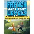 French Made Easy Level 2: An Intermediate French Workbook To Build Essential Vocabulary And Grammar With Ease (French Audio Lessons Included)