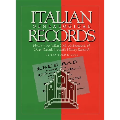 Italian Genealogical Records: How to Use Italian Civil, Ecclesiastical & Other Records in Family History Research
