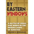 By Eastern Windows: The Story of a Battle of Souls and Minds in the Prison Camps of Sumatra
