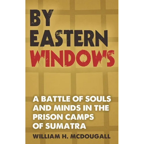 By Eastern Windows: The Story of a Battle of Souls and Minds in the Prison Camps of Sumatra