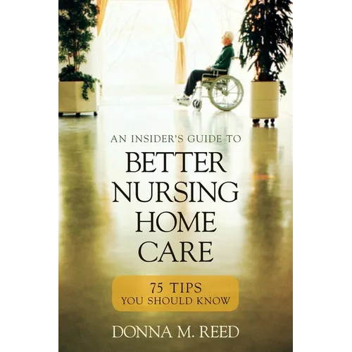 Insider's Guide to Better Nursing Home Care: 75 Tips You Should Know