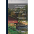 The Probate Records of Lincoln County, Maine, .1760 to 1800