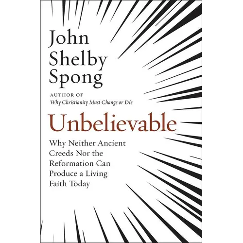 Unbelievable: Why Neither Ancient Creeds Nor the Reformation Can Produce a Living Faith Today