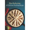Pita Perfection: 105 Delicious Pita Bread Recipes