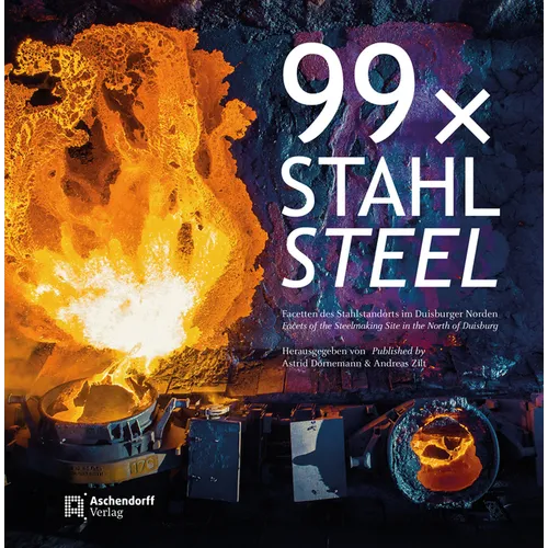 99 X Stahl / 99 X Steel: Facetten Des Stahlstandorts Im Duisburger Norden / Facets of the Steelmaking Site in the North of Duisburg